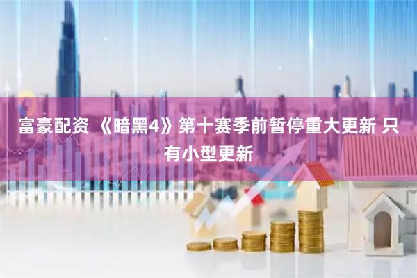富豪配资 《暗黑4》第十赛季前暂停重大更新 只有小型更新