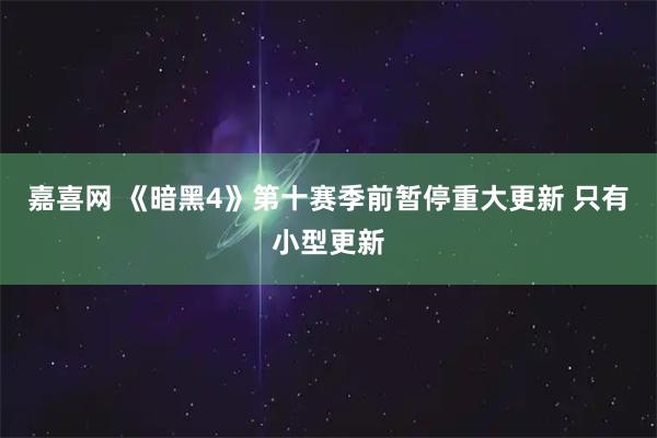 嘉喜网 《暗黑4》第十赛季前暂停重大更新 只有小型更新