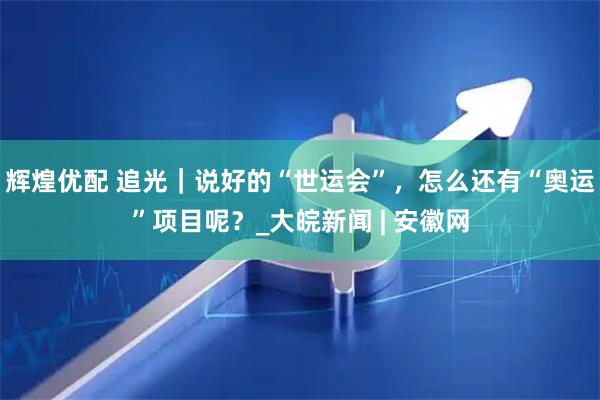 辉煌优配 追光｜说好的“世运会”，怎么还有“奥运”项目呢？_大皖新闻 | 安徽网