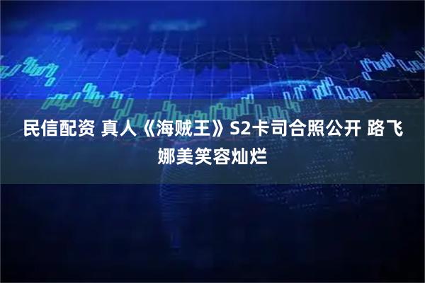 民信配资 真人《海贼王》S2卡司合照公开 路飞娜美笑容灿烂