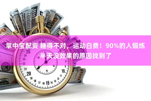 掌中宝配资 睡得不对，运动白费！90%的人锻炼半天没效果的原因找到了