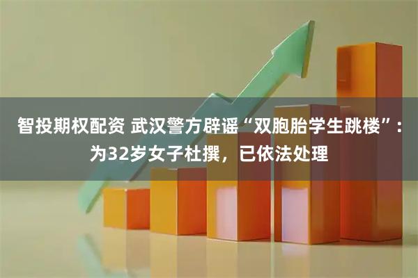 智投期权配资 武汉警方辟谣“双胞胎学生跳楼”：为32岁女子杜撰，已依法处理