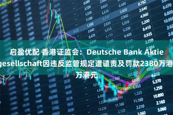 启盈优配 香港证监会：Deutsche Bank Aktiengesellschaft因违反监管规定遭谴责及罚款2380万港元