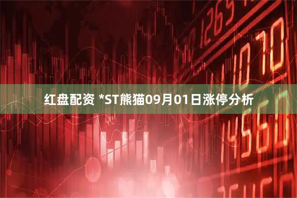 红盘配资 *ST熊猫09月01日涨停分析