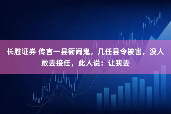 长胜证券 传言一县衙闹鬼，几任县令被害，没人敢去接任，此人说：让我去