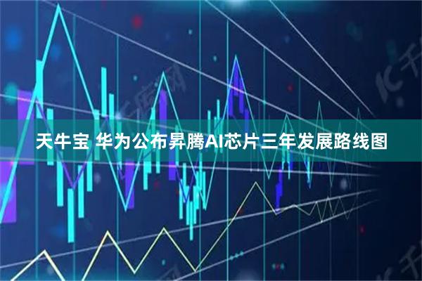 天牛宝 华为公布昇腾AI芯片三年发展路线图