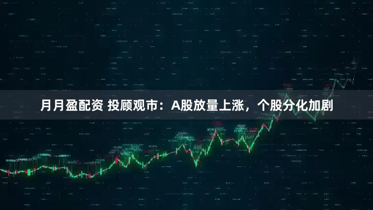 月月盈配资 投顾观市：A股放量上涨，个股分化加剧